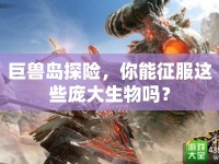 巨獸島探險(xiǎn)，你能征服這些龐大生物嗎？