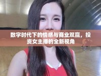 數(shù)字時(shí)代下的情感與商業(yè)雙贏，投資女主播的全新視角