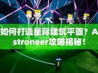 如何打造星際建筑平面？Astroneer攻略揭秘！