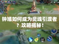 鐘馗如何成為靈魂引渡者？攻略揭秘！