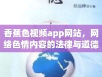 香蕉色視頻app網(wǎng)站，網(wǎng)絡(luò)色情內(nèi)容的法律與道德探討
