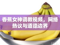 香蕉女神調(diào)教視頻，網(wǎng)絡(luò)熱議與道德邊界