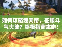 如何攻略魂天帝，征服斗氣大陸？終極指南來啦！