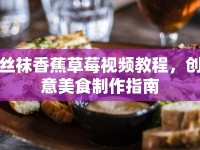 絲襪香蕉草莓視頻教程，創(chuàng)意美食制作指南
