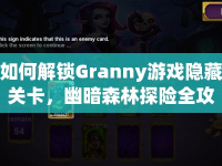 如何解鎖Granny游戲隱藏關(guān)卡，幽暗森林探險(xiǎn)全攻略？