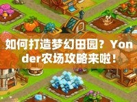 如何打造夢幻田園？Yonder農(nóng)場攻略來啦！