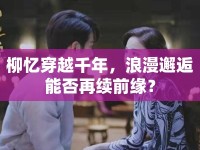 柳憶穿越千年，浪漫邂逅能否再續(xù)前緣？