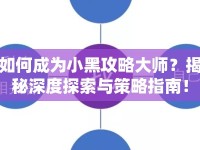 如何成為小黑攻略大師？揭秘深度探索與策略指南！
