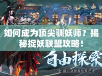 如何成為頂尖馴妖師？揭秘捉妖聯(lián)盟攻略！