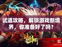 試道攻略，解鎖游戲新境界，你準備好了嗎？