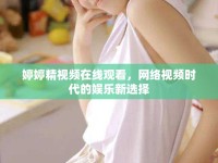 婷婷精視頻在線觀看，網(wǎng)絡(luò)視頻時(shí)代的娛樂(lè)新選擇