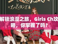解鎖浪漫之旅，Girls Ch攻略，你掌握了嗎？