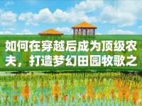 如何在穿越后成為頂級(jí)農(nóng)夫，打造夢(mèng)幻田園牧歌之旅？