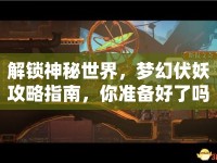 解鎖神秘世界，夢幻伏妖攻略指南，你準(zhǔn)備好了嗎？