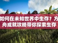 如何在未知世界中生存？方舟成就攻略帶你探索生存之道！