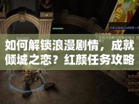 如何解鎖浪漫劇情，成就傾城之戀？紅顏任務(wù)攻略來啦！