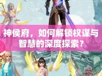 神侯府，如何解鎖權(quán)謀與智慧的深度探索？