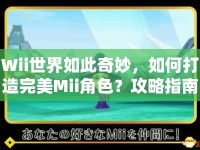 Wii世界如此奇妙，如何打造完美Mii角色？攻略指南來幫你！