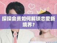 探探會(huì)員如何解鎖戀愛新境界？
