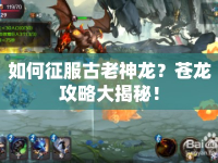 如何征服古老神龍？蒼龍攻略大揭秘！