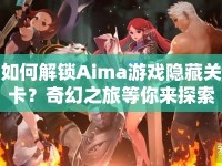 如何解鎖Aima游戲隱藏關(guān)卡？奇幻之旅等你來(lái)探索！