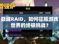 巔峰RAID，如何征服游戲世界的終極挑戰(zhàn)？