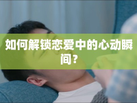 如何解鎖戀愛中的心動瞬間？
