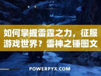 如何掌握雷霆之力，征服游戲世界？雷神之錘圖文攻略來(lái)啦！
