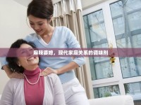 麻辣婆媳，現(xiàn)代家庭關(guān)系的調(diào)味劑