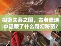 探索失落之國(guó)，古老遺跡中隱藏了什么奇幻秘密？