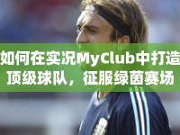 如何在實(shí)況MyClub中打造頂級球隊(duì)，征服綠茵賽場？