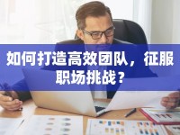 如何打造高效團隊，征服職場挑戰(zhàn)？