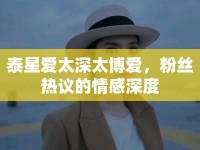 泰星愛(ài)太深太博愛(ài)，粉絲熱議的情感深度