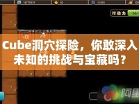 Cube洞穴探險(xiǎn)，你敢深入未知的挑戰(zhàn)與寶藏嗎？