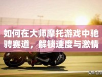 如何在大師摩托游戲中馳騁賽道，解鎖速度與激情的終極挑戰(zhàn)？