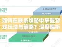 如何在聯(lián)系攻略中掌握游戲玩法與策略？深度解析指南等你來探索！