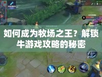 如何成為牧場之王？解鎖牛游戲攻略的秘密
