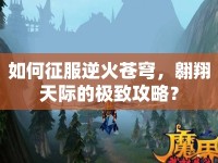 如何征服逆火蒼穹，翱翔天際的極致攻略？