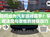 如何成為汽車游戲高手？掌握速度與激情的終極技巧！