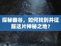 探秘幽谷，如何找到并征服這片神秘之地？