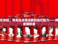 可樂(lè)洛陽(yáng)，用笑容點(diǎn)亮古都的現(xiàn)代魅力——網(wǎng)絡(luò)直播新星