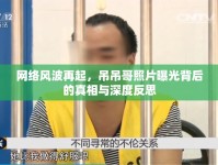 網(wǎng)絡(luò)風(fēng)波再起，吊吊哥照片曝光背后的真相與深度反思