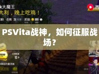 PSVita戰(zhàn)神，如何征服戰(zhàn)場(chǎng)？
