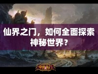 仙界之門，如何全面探索神秘世界？