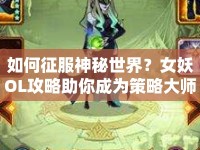 如何征服神秘世界？女妖OL攻略助你成為策略大師！