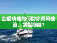 劍船攻略如何助你乘風(fēng)破浪，劍指巔峰？