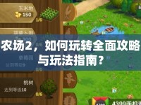 農(nóng)場2，如何玩轉(zhuǎn)全面攻略與玩法指南？