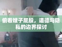 偷看嫂子屁股，道德與隱私的邊界探討