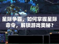 星際爭(zhēng)霸，如何掌握星際命令，解鎖游戲奧秘？