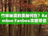 竹林秘境的奧秘何在？Bamboo Fanbox攻略帶你解鎖！